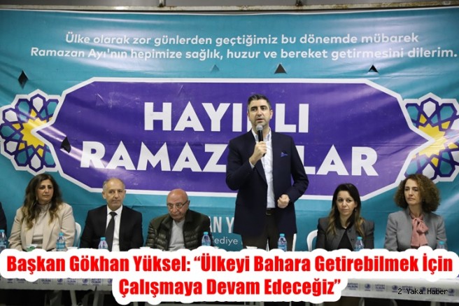 Başkan Gökhan Yüksel: “Ülkeyi Bahara Getirebilmek İçin Çalışmaya Devam Edeceğiz”