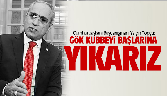 Yalçın Topçu: Gök kubbeyi başlarına yıkarız! - Politika - Haber Sitesi Yazılımları - Haber Scripti